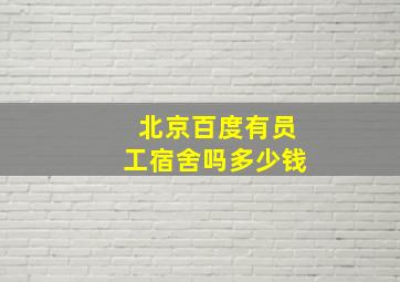 北京百度有员工宿舍吗多少钱