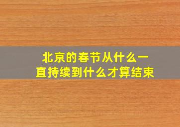 北京的春节从什么一直持续到什么才算结束