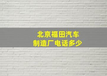 北京福田汽车制造厂电话多少