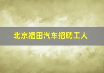 北京福田汽车招聘工人