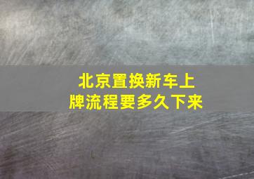 北京置换新车上牌流程要多久下来