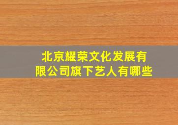 北京耀荣文化发展有限公司旗下艺人有哪些