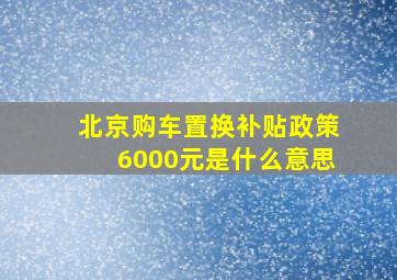 北京购车置换补贴政策6000元是什么意思