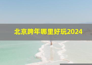 北京跨年哪里好玩2024