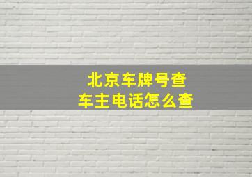 北京车牌号查车主电话怎么查