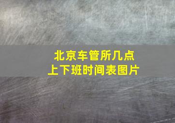 北京车管所几点上下班时间表图片