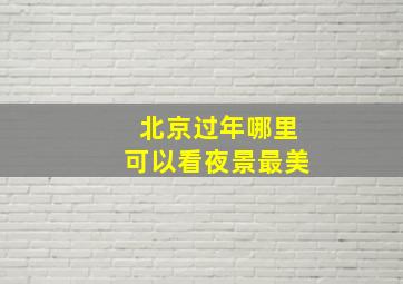 北京过年哪里可以看夜景最美