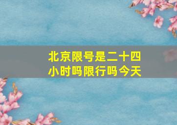 北京限号是二十四小时吗限行吗今天