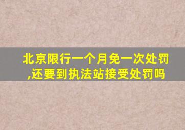 北京限行一个月免一次处罚,还要到执法站接受处罚吗