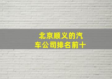 北京顺义的汽车公司排名前十