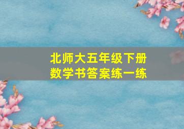 北师大五年级下册数学书答案练一练