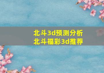 北斗3d预测分析北斗福彩3d推荐