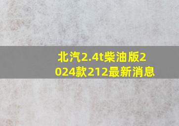 北汽2.4t柴油版2024款212最新消息