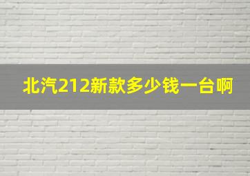 北汽212新款多少钱一台啊