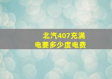 北汽407充满电要多少度电费