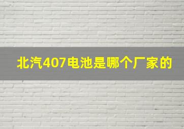 北汽407电池是哪个厂家的