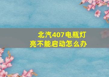 北汽407电瓶灯亮不能启动怎么办