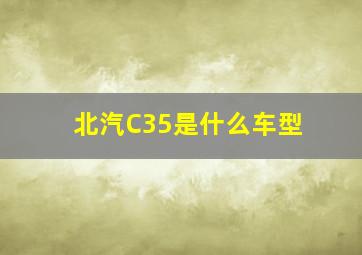 北汽C35是什么车型