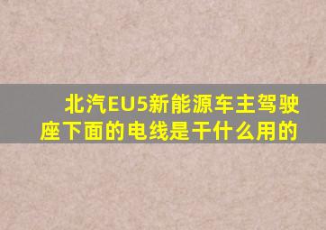 北汽EU5新能源车主驾驶座下面的电线是干什么用的