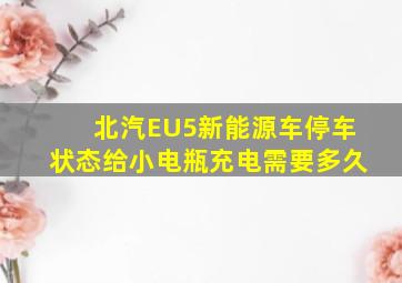 北汽EU5新能源车停车状态给小电瓶充电需要多久