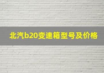 北汽b20变速箱型号及价格