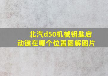 北汽d50机械钥匙启动键在哪个位置图解图片