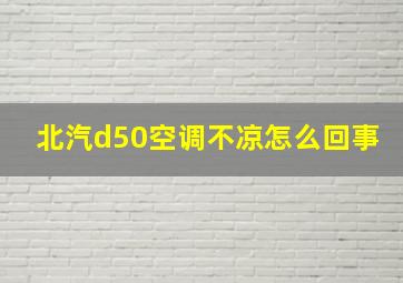 北汽d50空调不凉怎么回事