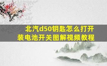 北汽d50钥匙怎么打开装电池开关图解视频教程