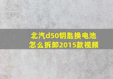 北汽d50钥匙换电池怎么拆卸2015款视频