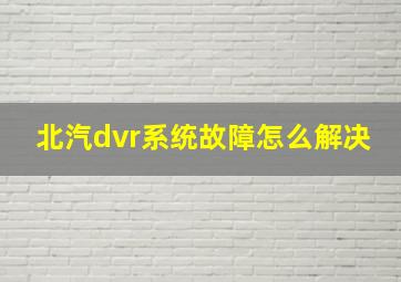 北汽dvr系统故障怎么解决