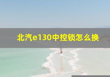 北汽e130中控锁怎么换