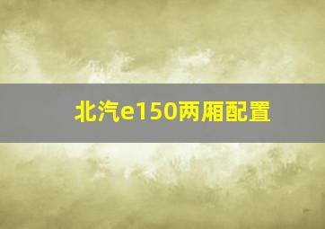 北汽e150两厢配置