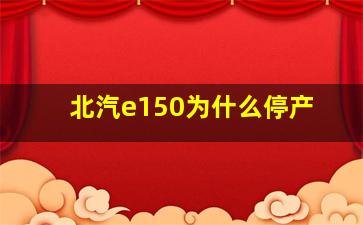 北汽e150为什么停产