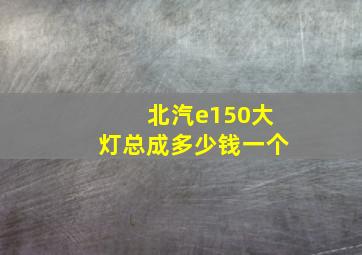 北汽e150大灯总成多少钱一个