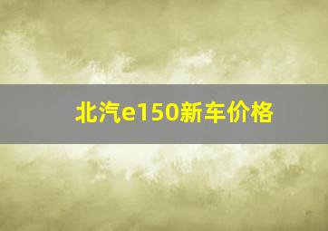 北汽e150新车价格