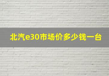 北汽e30市场价多少钱一台