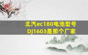 北汽ec180电池型号DJ1603是那个厂家