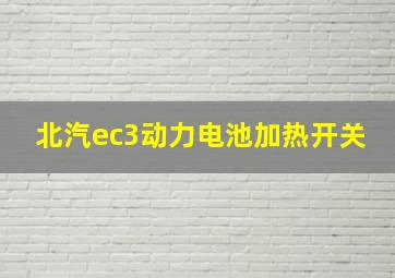 北汽ec3动力电池加热开关