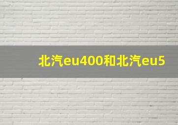 北汽eu400和北汽eu5