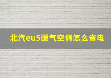 北汽eu5暖气空调怎么省电