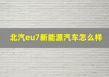 北汽eu7新能源汽车怎么样