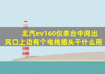 北汽ev160仪表台中间出风口上边有个电线插头干什么用