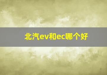 北汽ev和ec哪个好