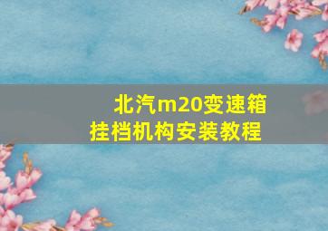 北汽m20变速箱挂档机构安装教程