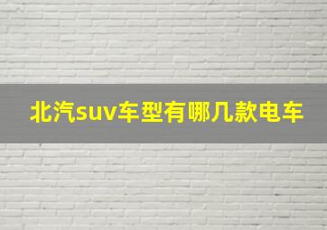 北汽suv车型有哪几款电车