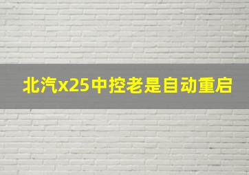 北汽x25中控老是自动重启