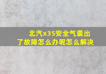 北汽x35安全气囊出了故障怎么办呢怎么解决