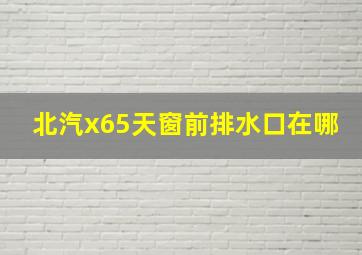 北汽x65天窗前排水口在哪