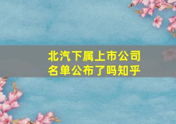 北汽下属上市公司名单公布了吗知乎