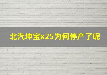 北汽坤宝x25为何停产了呢